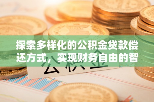 南京探索多样化的公积金贷款偿还方式，实现财务自由的智慧选择