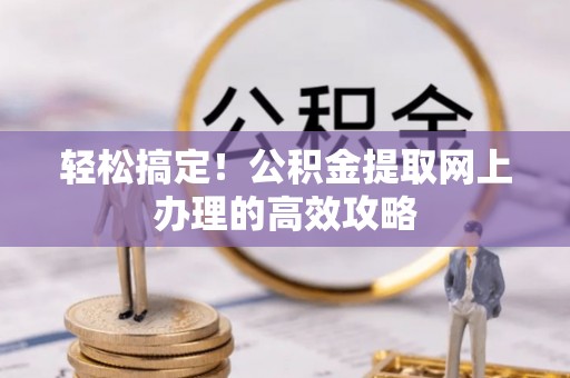 南京轻松搞定！公积金提取网上办理的高效攻略