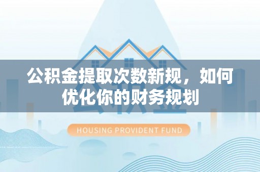 南京公积金提取次数新规，如何优化你的财务规划