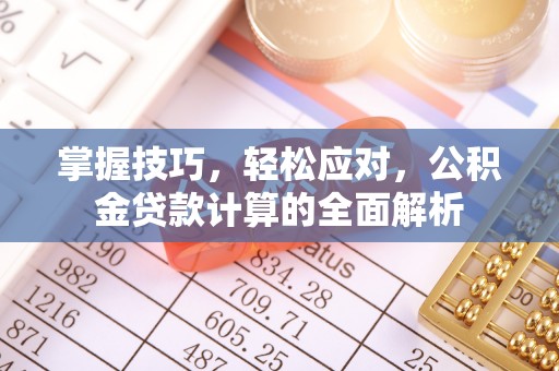 南京掌握技巧，轻松应对，公积金贷款计算的全面解析