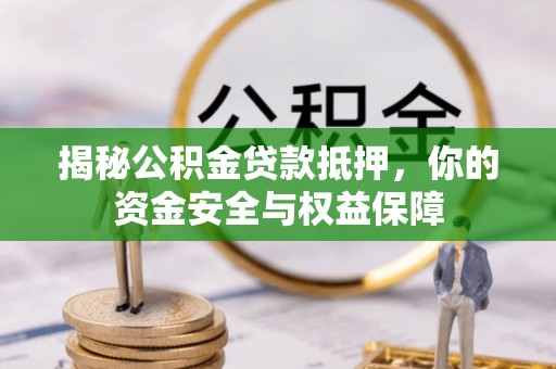 南京揭秘公积金贷款抵押，你的资金安全与权益保障