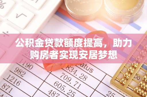 南京公积金贷款额度提高，助力购房者实现安居梦想