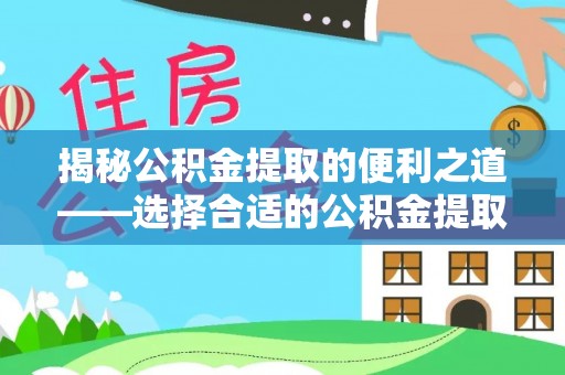 南京揭秘公积金提取的便利之道——选择合适的公积金提取代办公司是关键