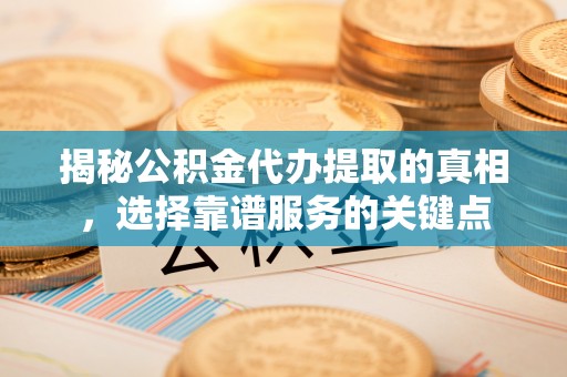 南京揭秘公积金代办提取的真相，选择靠谱服务的关键点