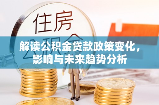 南京解读公积金贷款政策变化，影响与未来趋势分析