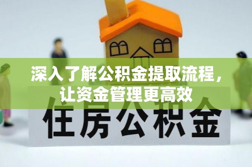 南京深入了解公积金提取流程，让资金管理更高效