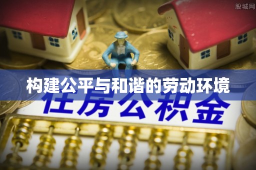 南京构建公平与和谐的劳动环境