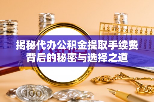 南京揭秘代办公积金提取手续费背后的秘密与选择之道