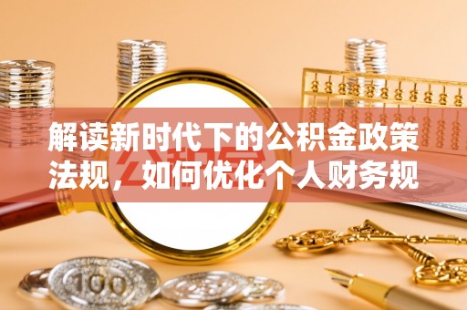 南京解读新时代下的公积金政策法规，如何优化个人财务规划