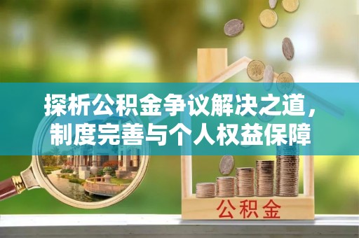 南京探析公积金争议解决之道，制度完善与个人权益保障