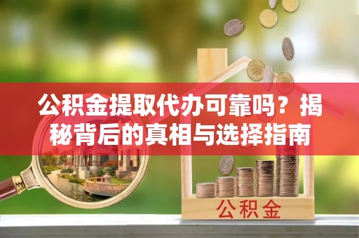 南京公积金提取代办可靠吗？揭秘背后的真相与选择指南