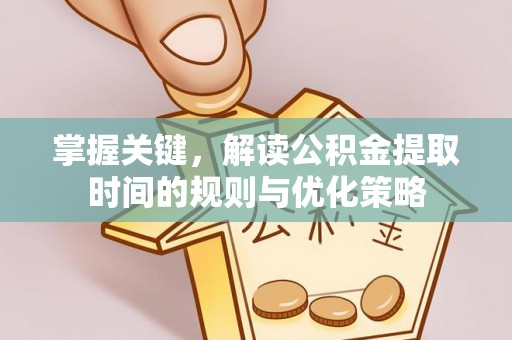 南京掌握关键，解读公积金提取时间的规则与优化策略