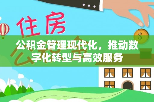 南京公积金管理现代化，推动数字化转型与高效服务