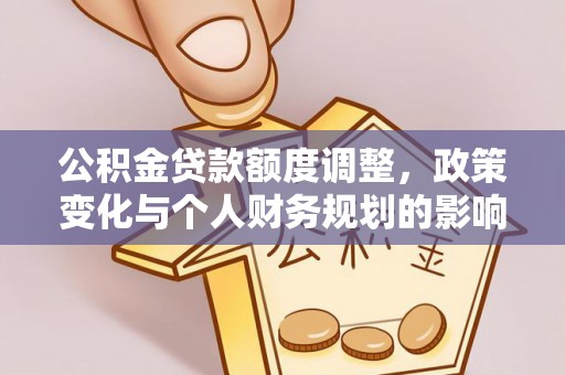 南京公积金贷款额度调整，政策变化与个人财务规划的影响