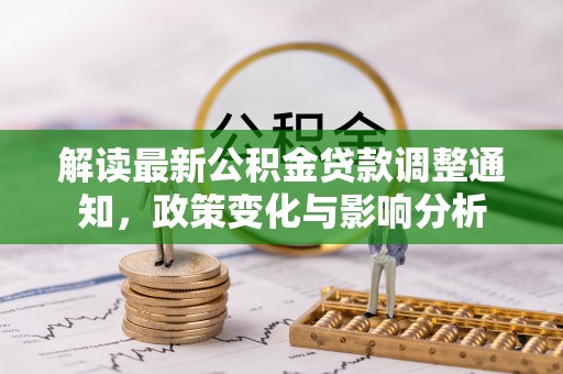 南京解读最新公积金贷款调整通知，政策变化与影响分析