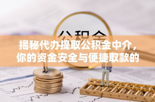 南京揭秘代办提取公积金中介，你的资金安全与便捷取款的平衡点