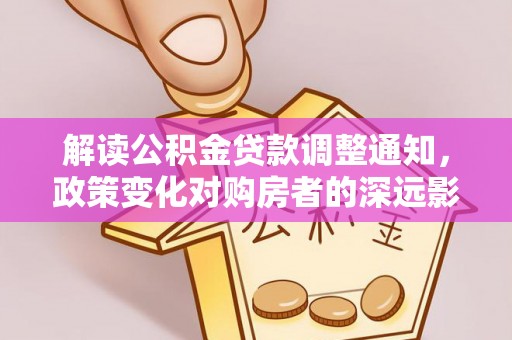 南京解读公积金贷款调整通知，政策变化对购房者的深远影响