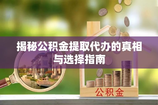 南京揭秘公积金提取代办的真相与选择指南