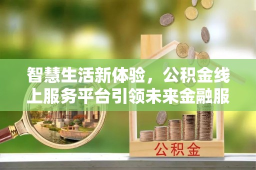 南京智慧生活新体验，公积金线上服务平台引领未来金融服务