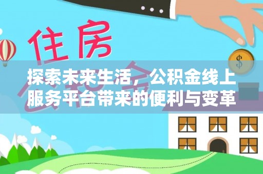南京探索未来生活，公积金线上服务平台带来的便利与变革