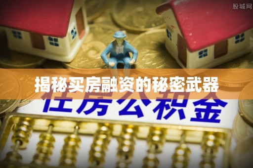 南京揭秘买房融资的秘密武器