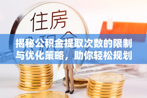 南京揭秘公积金提取次数的限制与优化策略，助你轻松规划财务未来