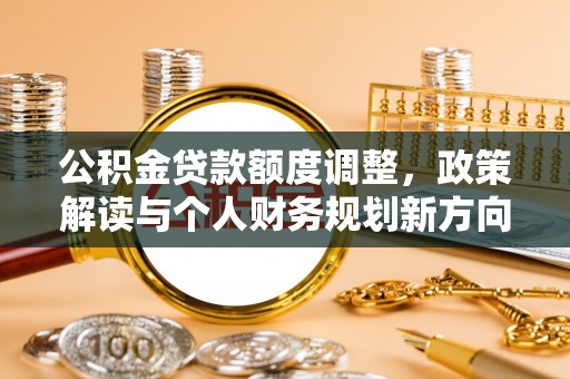 南京公积金贷款额度调整，政策解读与个人财务规划新方向