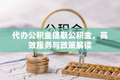 南京代办公积金提取公积金，高效服务与政策解读