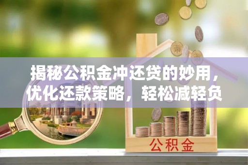南京揭秘公积金冲还贷的妙用，优化还款策略，轻松减轻负担