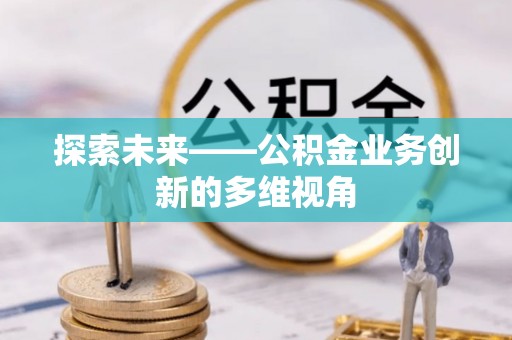 南京探索未来——公积金业务创新的多维视角