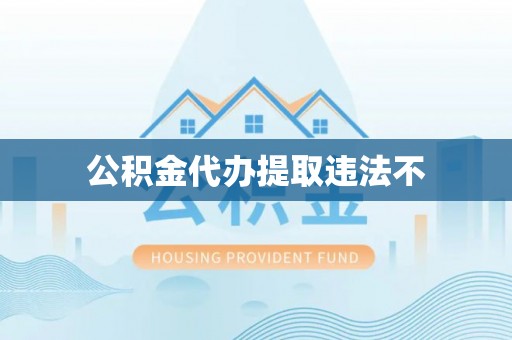 南京公积金代办提取违法不