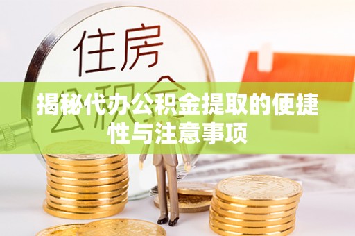 南京揭秘代办公积金提取的便捷性与注意事项