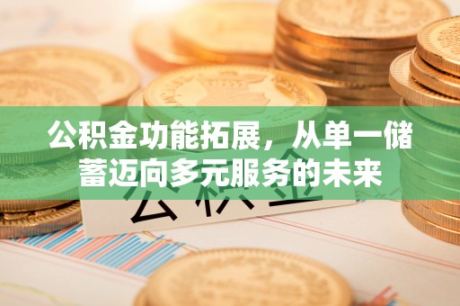 南京公积金功能拓展，从单一储蓄迈向多元服务的未来