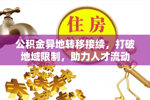 南京公积金异地转移接续，打破地域限制，助力人才流动