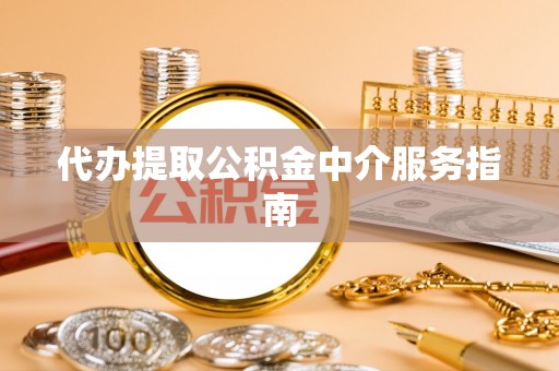 南京代办提取公积金中介服务指南