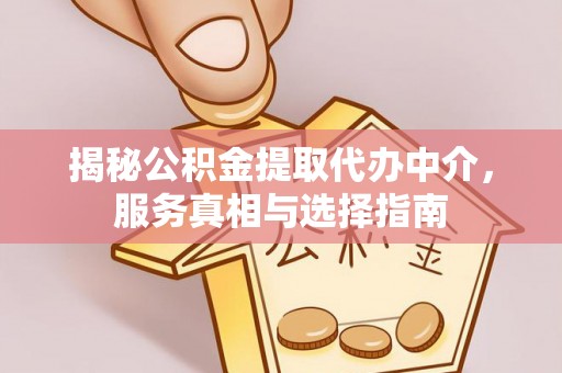 南京揭秘公积金提取代办中介，服务真相与选择指南