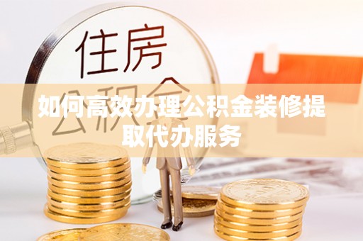 南京如何高效办理公积金装修提取代办服务