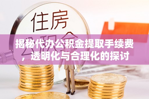 南京揭秘代办公积金提取手续费，透明化与合理化的探讨
