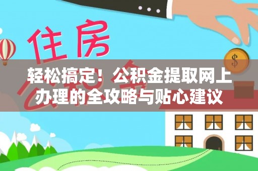 南京轻松搞定！公积金提取网上办理的全攻略与贴心建议