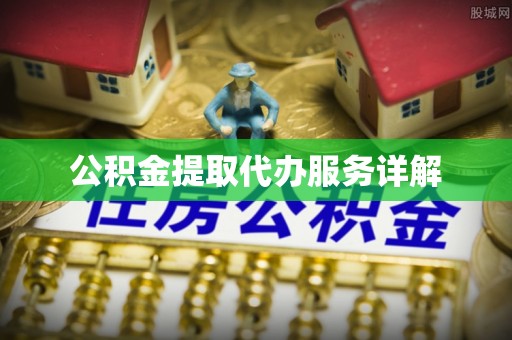 南京公积金提取代办服务详解