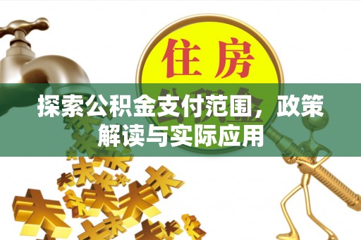 南京探索公积金支付范围，政策解读与实际应用