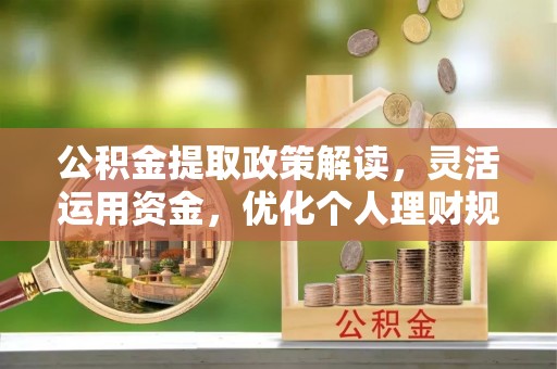 南京公积金提取政策解读，灵活运用资金，优化个人理财规划