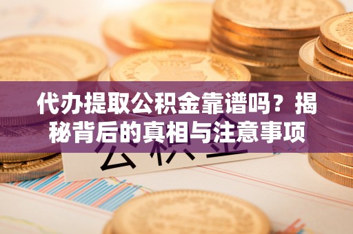 南京代办提取公积金靠谱吗？揭秘背后的真相与注意事项