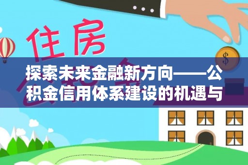 南京探索未来金融新方向——公积金信用体系建设的机遇与挑战
