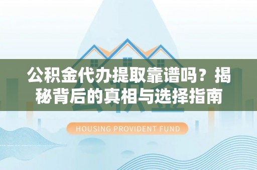 南京公积金代办提取靠谱吗？揭秘背后的真相与选择指南