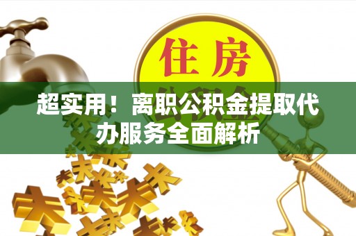 南京超实用！离职公积金提取代办服务全面解析