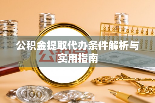 南京公积金提取代办条件解析与实用指南