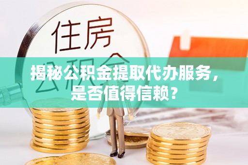 南京揭秘公积金提取代办服务，是否值得信赖？