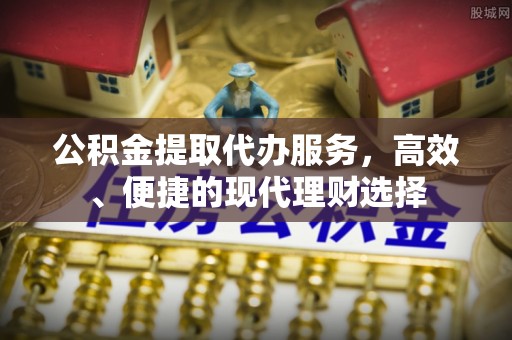 南京公积金提取代办服务，高效、便捷的现代理财选择