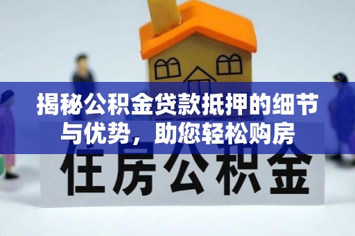 南京揭秘公积金贷款抵押的细节与优势，助您轻松购房